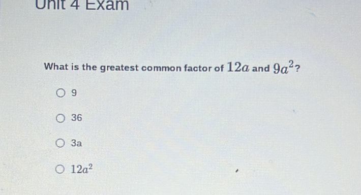 What is the greatest common factor of \( 12 a \) and \( 9 a^{2} \) ?
9
36
\( 3 a \)
\( 12 a^{2} \)