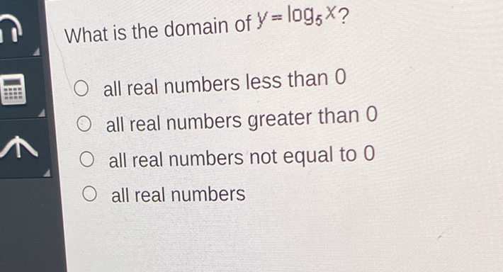 What is the domain of \( y=\log _{5} x \) ?
all real numbers less than 0
all real numbers greater than 0
all real numbers not equal to 0
all real numbers