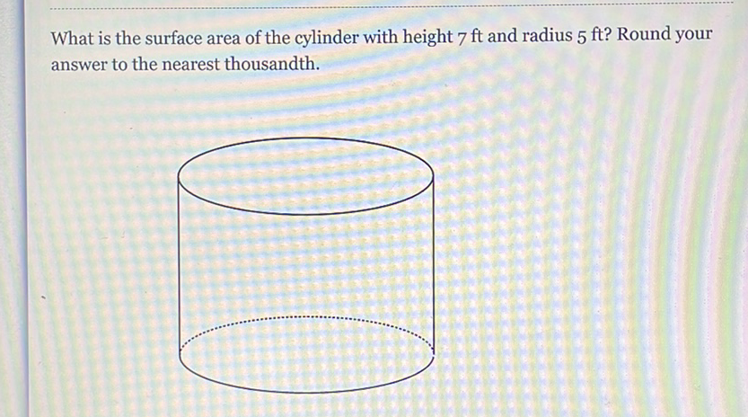 What is the surface area of the cylinder with height \( 7 \mathrm{ft} \) and radius \( 5 \mathrm{ft} \) ? Round your answer to the nearest thousandth.