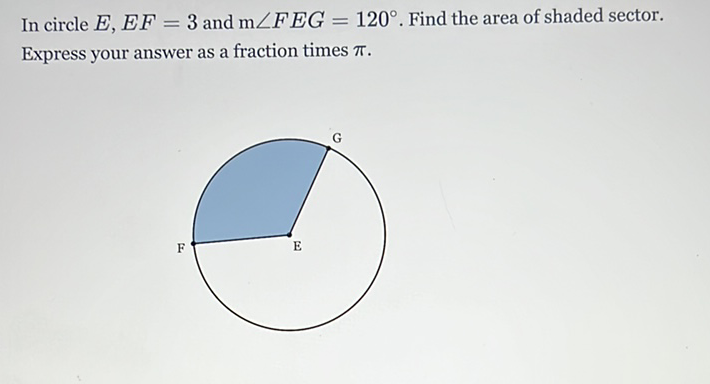 In circle \( E, E F=3 \) and \( \mathrm{m} \angle F E G=120^{\circ} \). Find the area of shaded sector. Express your answer as a fraction times \( \pi \).