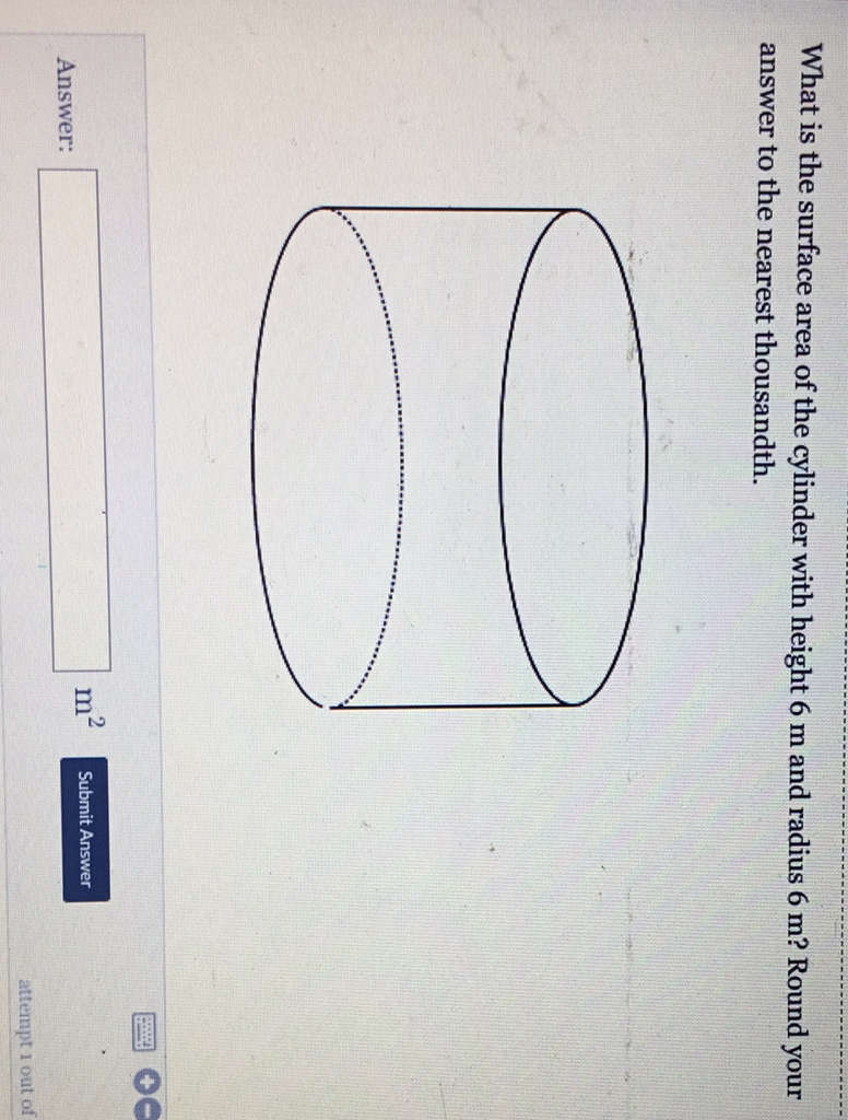 What is the surface area of the cylinder with height \( 6 \mathrm{~m} \) and radius \( 6 \mathrm{~m} \) ? Round your answer to the nearest thousandth.
Answer:
\( m^{2} \)
Submit Answer
attempt 1 out of