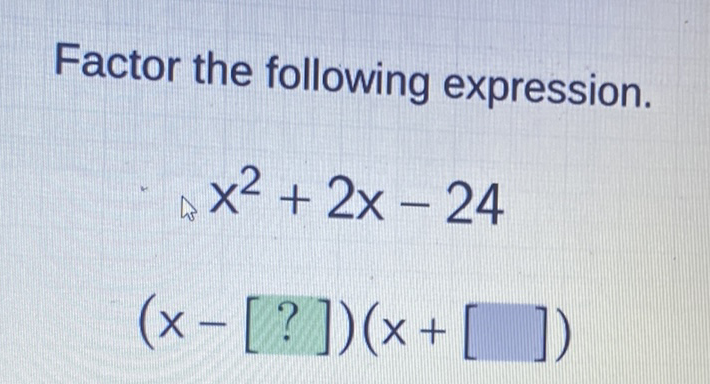 Factor the following expression.
\[
\begin{array}{c}
x^{2}+2 x-24 \\
(x-[?])(x+[])
\end{array}
\]