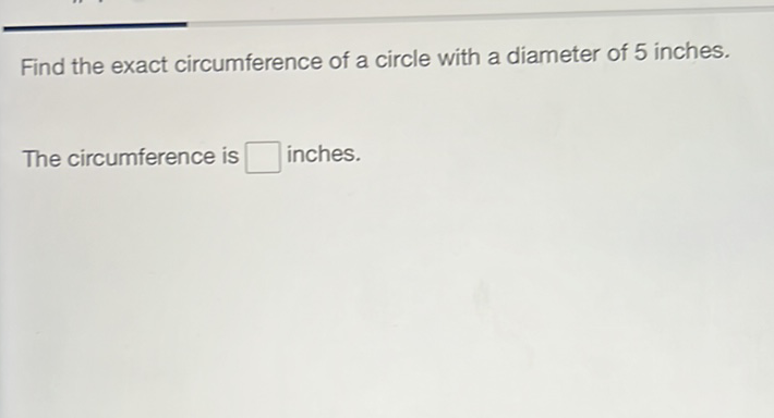 Find the exact circumference of a circle with a diameter of 5 inches.
The circumference is inches.