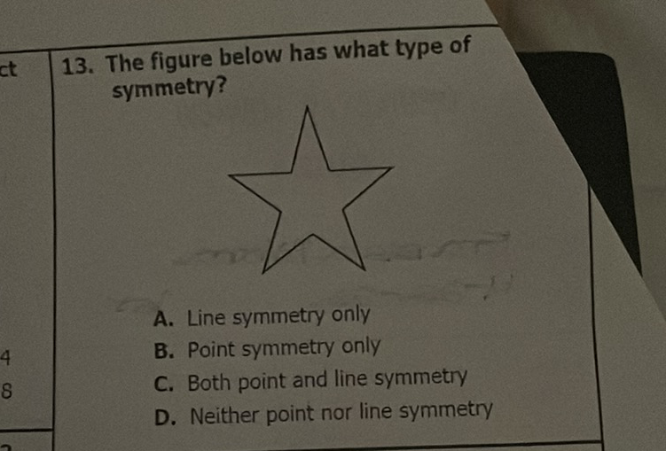 13. The figure below has what type of symmetry?
A. Line symmetry only
B. Point symmetry only
C. Both point and line symmetry
D. Neither point nor line symmetry