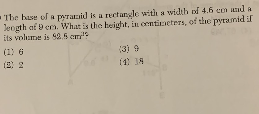 The base of a pyramid is a rectangle with a width of \( 4.6 \mathrm{~cm} \) and a length of \( 9 \mathrm{~cm} \). What is the height, in centimeters, of the pyramid if its volume is \( 82.8 \mathrm{~cm}^{3} \) ?
(1) 6
(3) 9
(2) 2
(4) 18