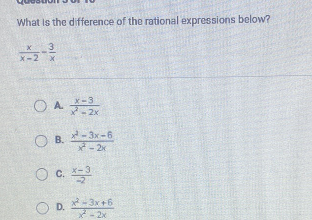 What is the difference of the rational expressions below?
\[
\frac{x}{x-2}-\frac{3}{x}
\]
A. \( \frac{x-3}{x^{2}-2 x} \)
B. \( \frac{x^{2}-3 x-6}{x^{2}-2 x} \)
C. \( \frac{x-3}{-2} \)
D. \( \frac{x^{2}-3 x+6}{x^{2}-2 x} \)