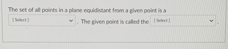 The set of all points in a plane equidistant from a given point is a
[ Select]
The given point is called the
[ Select]