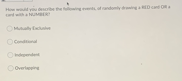 How would you describe the following events, of randomly drawing a RED card OR a card with a NUMBER?
Mutually Exclusive
Conditional
Independent
Overlapping