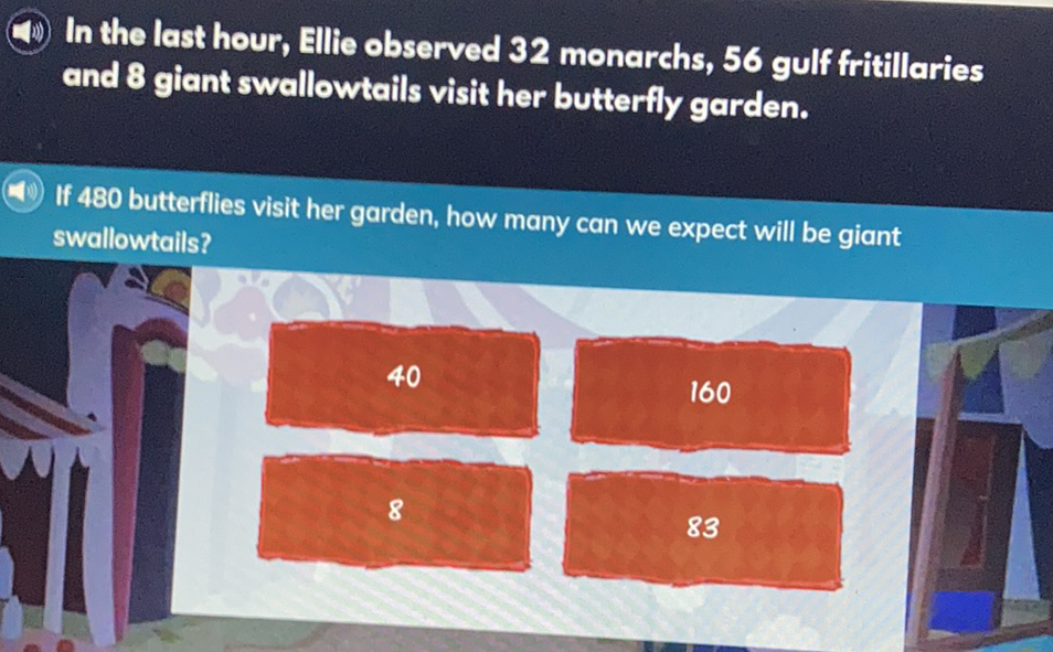 (4i) In the last hour, Ellie observed 32 monarchs, 56 gulf fritillaries and 8 giant swallowtails visit her butterfly garden.
If 480 butterflies visit her garden, how many can we expect will be giant swallowtails?