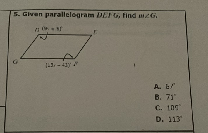 5. Given parallelogram \( D E F G \), find \( m \angle G \).
A. \( 67^{\circ} \)
B. \( 71^{\circ} \)
C. \( 109^{\circ} \)
D. \( 113^{\circ} \)