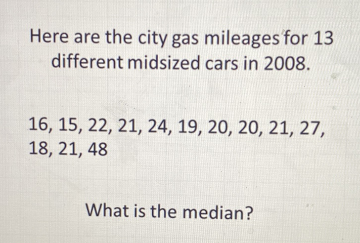 Here are the city gas mileages for 13 different midsized cars in \( 2008 . \)
\[
\begin{array}{l}
16,15,22,21,24,19,20,20,21,27 \\
18,21,48
\end{array}
\]
What is the median?