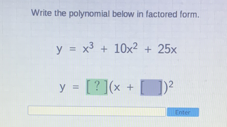 Write the polynomial below in factored form.
\[
\begin{array}{l}
y=x^{3}+10 x^{2}+25 x \\
y=[?](x+[])^{2}
\end{array}
\]