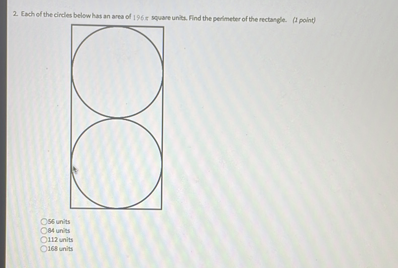 2. Each of the circles below has an area of \( 196 \pi \) square units. Find the perimeter of the rectangle. (1 point)
56 units
84 units
112 units
168 units