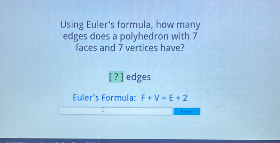 Using Euler's formula, how many edges does a polyhedron with 7 faces and 7 vertices have?
[?] edges
Euler's Formula: \( F+V=E+2 \)