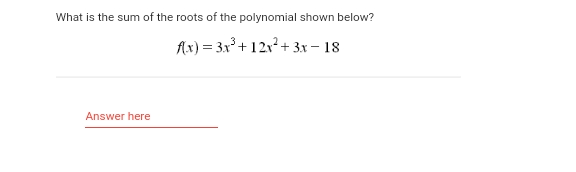 What is the sum of the roots of the polynomial shown below?
\[
f(x)=3 x^{3}+12 x^{2}+3 x-18
\]
Answer here