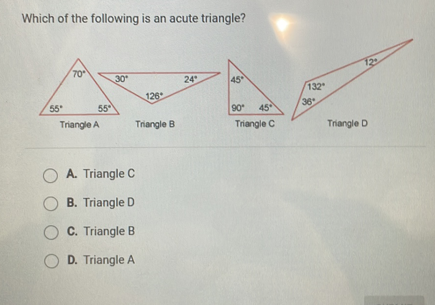 Which of the following is an acute triangle?
A. Triangle \( C \)
B. Triangle D
C. Triangle B
D. Triangle A