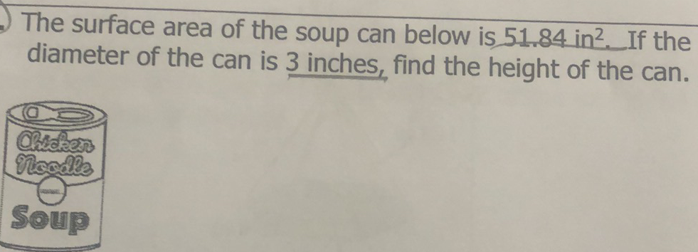 The surface area of the soup can below is \( 51.84 \) in 2 . If the diameter of the can is 3 inches, find the height of the can.