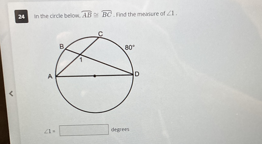 24 In the circle below, \( \overparen{A B} \cong \overparen{B C} \). Find the measure of \( \angle 1 \).
\[
\angle 1=
\] degrees