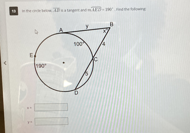 13 In the circle below, \( \overline{A B} \) is a tangent and \( m \widehat{A E D}=190^{\circ} \). Find the following:
\[
x=
\]
\[
y=
\]