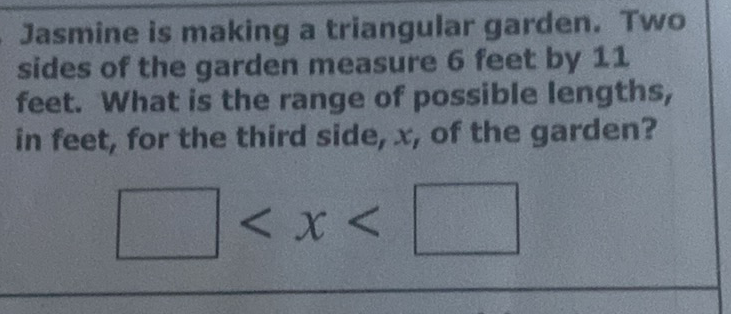 Jasmine is making a triangular garden. Two sides of the garden measure 6 feet by 11 feet. What is the range of possible lengths, in feet, for the third side, \( x \), of the garden?