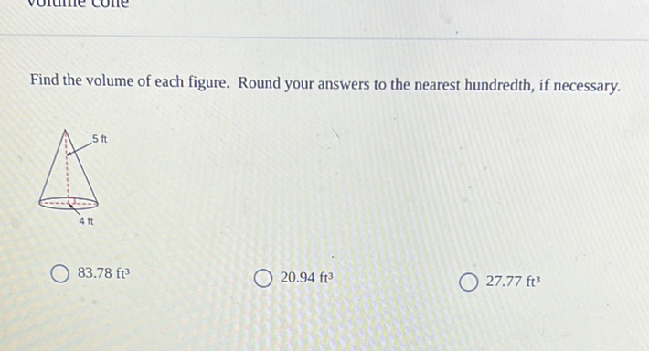 Find the volume of each figure. Round your answers to the nearest hundredth, if necessary.
\( 83.78 \mathrm{ft}^{3} \)
\( 20.94 \mathrm{ft}^{3} \)
\( 27.77 \mathrm{ft}^{3} \)