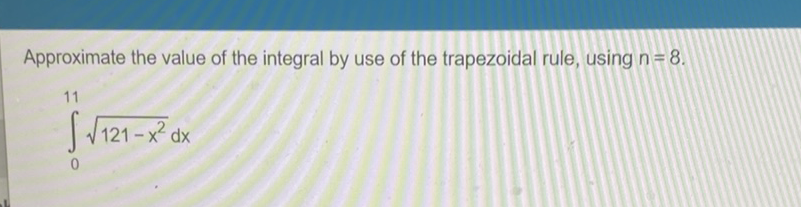 Approximate the value of the integral by use of the trapezoidal rule, using \( n=8 \).
\[
\int_{0}^{11} \sqrt{121-x^{2}} d x
\]