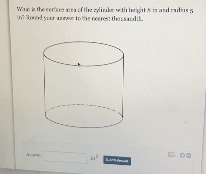 What is the surface area of the cylinder with height 8 in and radius 5 in? Round your answer to the nearest thousandth.
Answer: \( \operatorname{in}^{2} \)