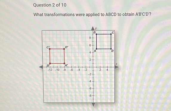 Question 2 of 10
What transformations were applied to \( A B C D \) to obtain \( A^{\prime} B^{\prime} C^{\prime} D^{\prime} \) ?