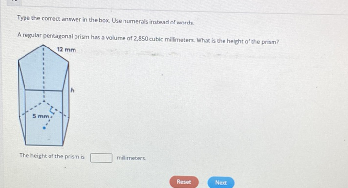 Type the correct answer in the box. Use numerals instead of words.
A regular pentagonal prism has a volume of 2,850 cubic millimeters. What is the height of the prism?
The height of the prism is millimeters.
Reset
Next