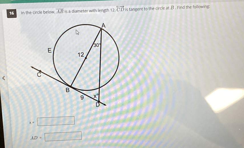 In the circle below, \( \overline{A B} \) is a diameter with length \( 12 . \overleftrightarrow{C D} \) is tangent to the circle at \( B \). Find the following:
\[
x=
\]
\[
A D=
\]