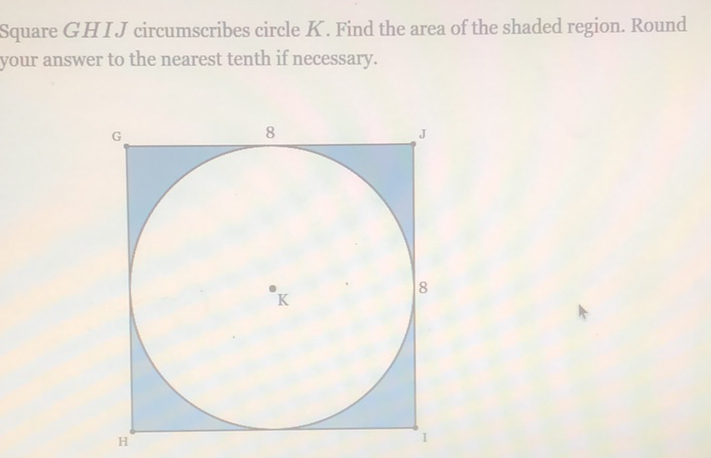 Square GHIJ circumscribes circle \( K \). Find the area of the shaded region. Round your answer to the nearest tenth if necessary.