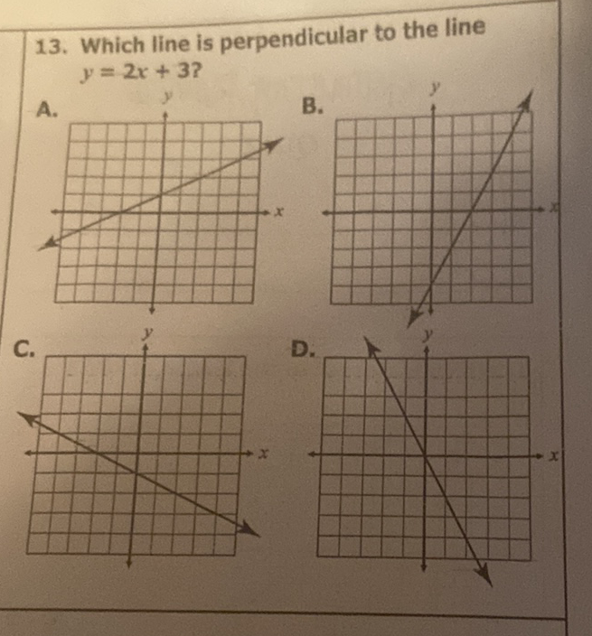 13. Which line is perpendicular to the line \( y=2 x+3 ? \)
A.
B.
C.