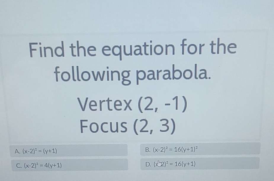 Find the equation for the following parabola.
Vertex \( (2,-1) \)
Focus \( (2,3) \)