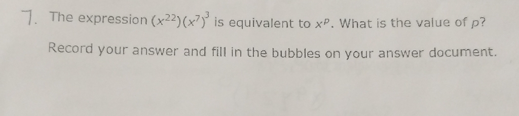 7. The expression \( \left(x^{22}\right)\left(x^{7}\right)^{3} \) is equivalent to \( x^{p} \). What is the value of \( p \) ? Record your answer and fill in the bubbles on your answer document.