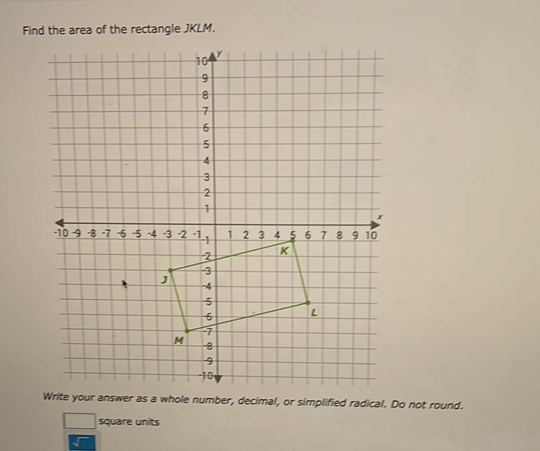 Find the area of the rectangle JKLM.
Write your answer as a whole number, decimal, or simplified radical. Do not round.
square units
