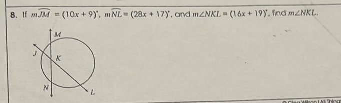 8. If \( m \widehat{J M}=(10 x+9)^{\circ}, m \widehat{N L}=(28 x+17)^{\circ} \), and \( m \angle N K L=(16 x+19)^{\circ} \), find \( m \angle N K L \).