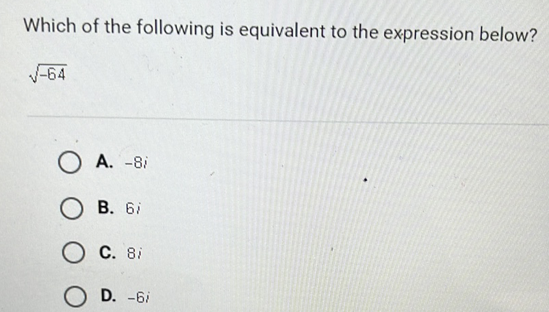 Which of the following is equivalent to the expression below?
\( \sqrt{-64} \)
A. \( -8 i \)
B. \( 6 i \)
C. \( 8 i \)
D. \( -6 i \)