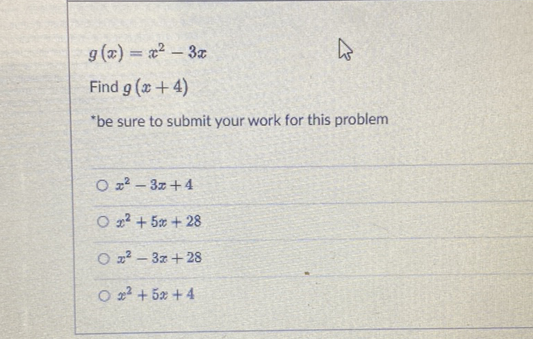 \[
g(x)=x^{2}-3 x
\]
Find \( g(x+4) \)
"be sure to submit your work for this problem
\( x^{2}-3 x+4 \)
\( x^{2}+5 x+28 \)
\( x^{2}-3 x+28 \)
\( x^{2}+5 x+4 \)