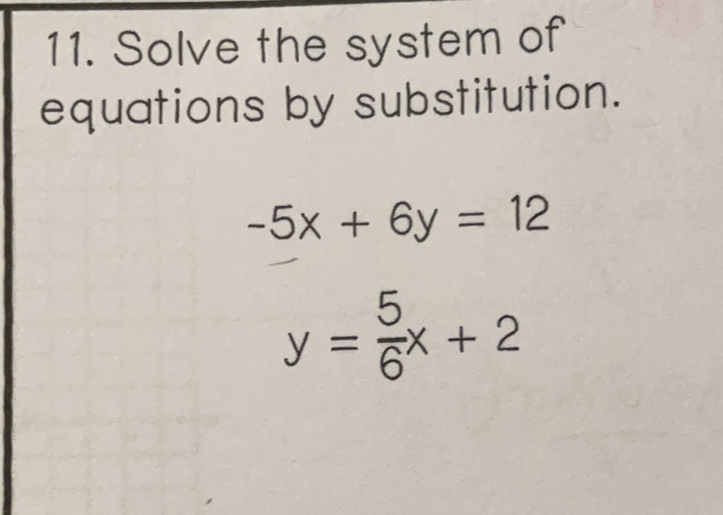 11. Solve the system of equations by substitution.
\[
\begin{array}{c}
-5 x+6 y=12 \\
y=\frac{5}{6} x+2
\end{array}
\]