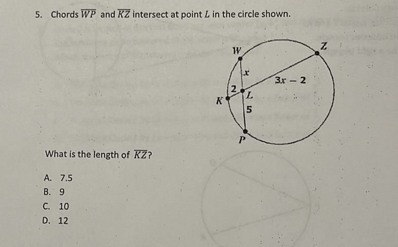 5. Chords \( \overline{W P} \) and \( \overline{K Z} \) intersect at point \( L \) in the circle shown.
What is the length of \( \overline{K Z} \) ?
A. \( 7.5 \)
B. 9
C. 10
D. 12