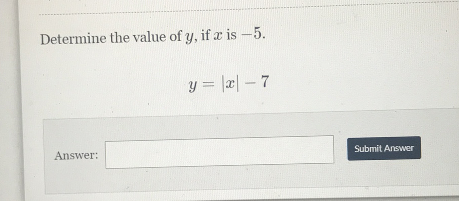 Determine the value of \( y \), if \( x \) is \( -5 \).
\[
y=|x|-7
\]
Answer:
Submit Answer