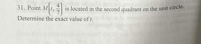31. Point \( M\left(t, \frac{4}{7}\right) \) is located in the second quadrant on the unit circle. Determine the exact value of \( t \).