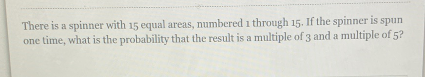 There is a spinner with 15 equal areas, numbered 1 through 15 . If the spinner is spun one time, what is the probability that the result is a multiple of 3 and a multiple of 5 ?