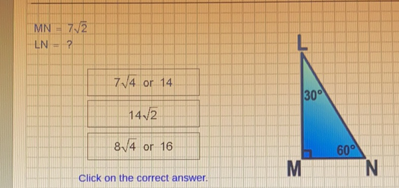 \[
\begin{array}{l}
M N=7 \sqrt{2} \\
L N=? \\
\frac{7 \sqrt{4} \text { or } 14}{14 \sqrt{2}} \\
\frac{8 \sqrt{4} \text { or } 16}{}
\end{array}
\]
Click on the correct answer.