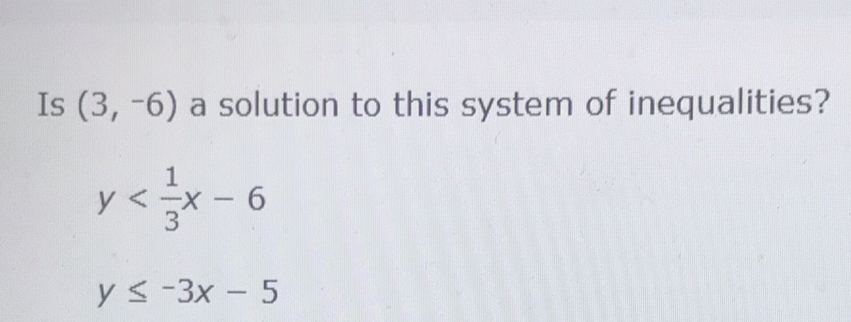 Is \( (3,-6) \) a solution to this system of inequalities?
\[
\begin{array}{l}
y<\frac{1}{3} x-6 \\
y \leq-3 x-5
\end{array}
\]