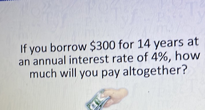 If you borrow \( \$ 300 \) for 14 years at an annual interest rate of \( 4 \% \), how much will you pay altogether?