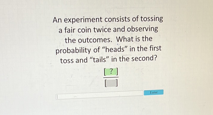 An experiment consists of tossing
a fair coin twice and observing the outcomes. What is the probability of "heads" in the first toss and "tails" in the second?