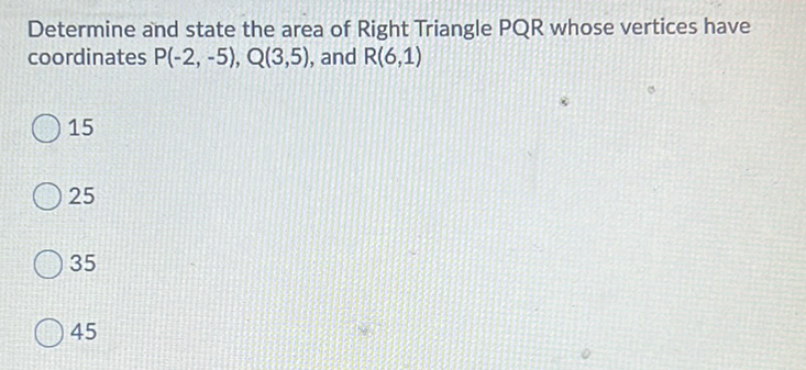 Determine and state the area of Right Triangle PQR whose vertices have coordinates \( P(-2,-5), Q(3,5) \), and \( R(6,1) \)
15
25
35
45