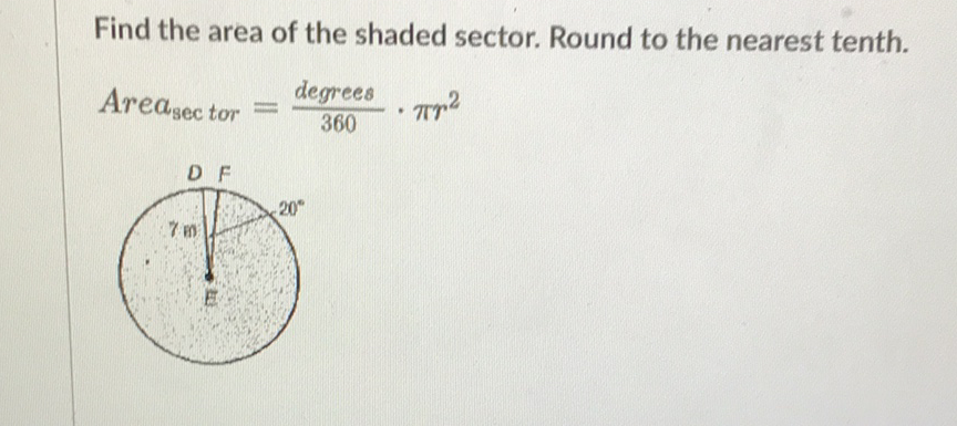 Find the area of the shaded sector. Round to the nearest tenth.
\[
\text { Area }_{\text {sec } \text { tor }}=\frac{\text { degrees }}{360} \cdot \pi r^{2}
\]