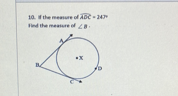 10. If the measure of \( \widehat{A D C}=247^{\circ} \)
Find the measure of \( \angle B \).